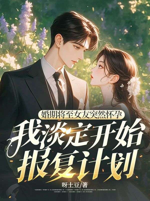 婚期将至女友突然怀孕，我淡定开始报复计划